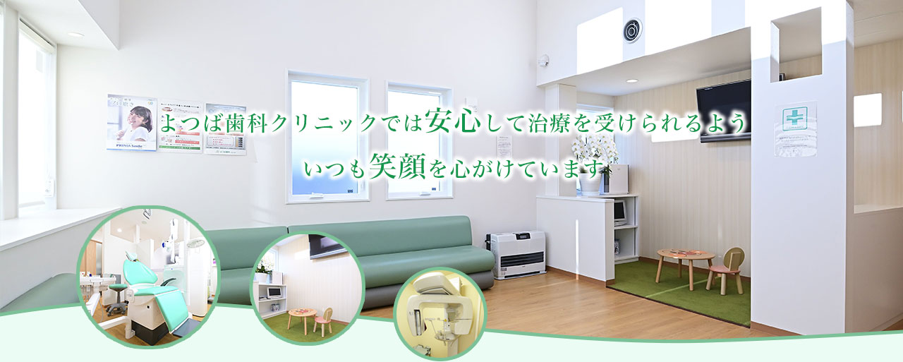 よつば歯科クリニックでは安心して治療を受けられるよう
いつも笑顔を心がけています